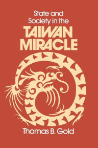 Title: State and Society in the Taiwan Miracle / Edition 1, Author: Thomas B. Gold