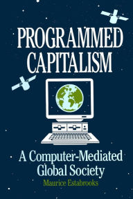 Title: Programmed Capitalism: Computer-mediated Global Society / Edition 1, Author: Maurice Estabrooks