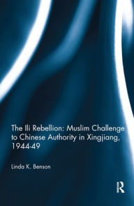 Title: The Ili Rebellion: Muslim Challenge to Chinese Authority in Xingjiang, 1944-49, Author: Linda K. Benson