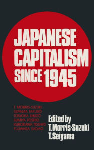 Title: Japanese Capitalism Since 1945: Critical Perspectives / Edition 1, Author: Tessa Morris-Suzuki