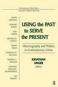 Title: Using the Past to Serve the Present: Historiography and Politics in Contemporary China, Author: Jonathan Unger