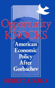 Title: Opportunity Knocks: American Economic Policy After Gorbachev / Edition 1, Author: Robert A. Solo