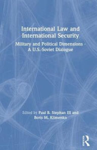 Title: International Law and International Security: Military and Political Dimensions - A U.S.-Soviet Dialogue, Author: Paul B. Stephan