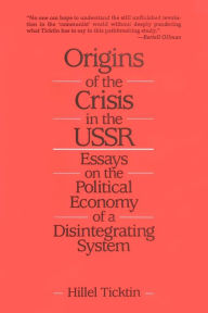 Title: Origins of the Crisis in the U.S.S.R.: Essays on the Political Economy of a Disintegrating System, Author: Hillel Ticktin