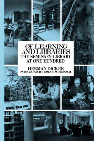 Title: Of Learning and Libraries: The Seminary Library at One Hundred, Author: Herman Dicker