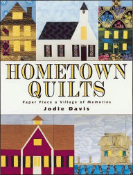 Hometown Quilts: Paper Piece a Village of Memories