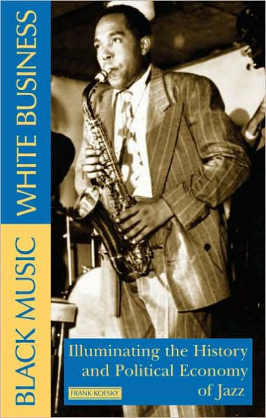 Black Music, White Business: Illuminating the History and Political Economy of Jazz / Edition 1