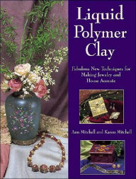 Liquid Polymer Clay: Fabulous New Techniques for Making Jewelry and Home Accents