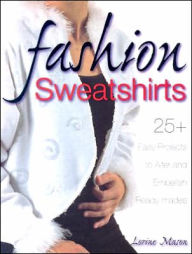 Fashion Sweatshirts: 25+ Easy Projects to Alter and Embellish Ready-mades