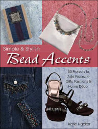 Simple & Stylish Bead Accents: 50+ Projects to Add Pizzazz to Gifts, Fashions & Home Decor