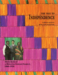 Title: The Way to Independence: Memories of a Hidatsa Indian Family, 1840-1920, Author: Carolyn Gilman