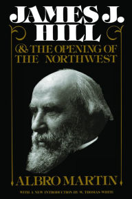 Title: James J. Hill and the Opening of the Northwest, Author: Albro Martin