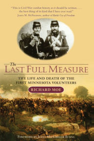 Title: The Last Full Measure: The Life and Death of the First Minnesota Volunteers, Author: Richard Moe