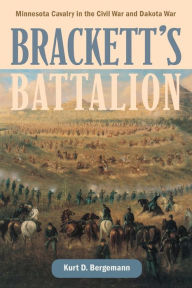 Title: Brackett's Battalion: Minnesota Cavalry in the Civil War and Dakota War, Author: Kurt D. Bergemann
