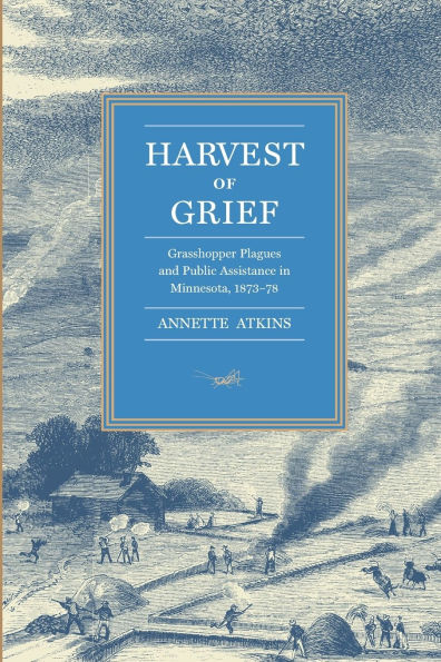 Harvest of Grief: Grasshopper Plagues and Public Assistance in Minnesota, 1873-78