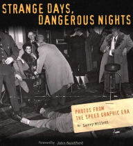 Title: Strange Days, Dangerous Nights: Photos from the Speed Graphic Era, Author: Larry Millett