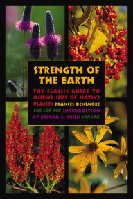 Title: Strength of the Earth: The Classic Guide to Ojibwe Uses of Native Plants, Author: Frances Densmore