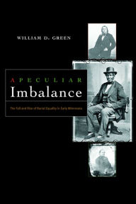 Title: A Peculiar Imbalance: The Fall and Rise of Racial Equality in Early Minnesota / Edition 1, Author: William D. Green