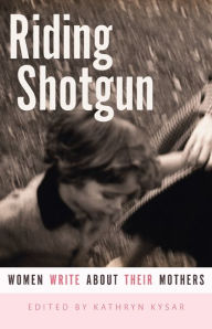 Title: Riding Shotgun: Women Write About Their Mothers, Author: Kathryn Kysar