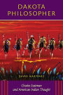 Dakota Philosopher: Charles Eastman and American Indian Thought