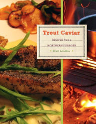 Title: Trout Caviar: Recipes from a Northern Forager, Author: Brett Laidlaw