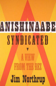 Title: Anishinaabe Syndicated: A View from the Rez, Author: Jim Northrup