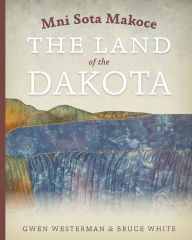 Title: Mni Sota Makoce: The Land of the Dakota, Author: Gwen Westerman