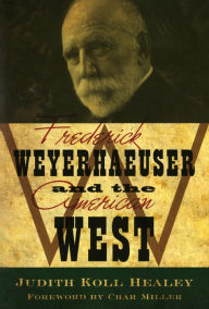 Title: Frederick Weyerhaeuser and the American West, Author: Judith Koll Healey