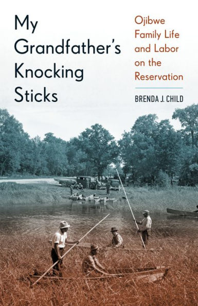 My Grandfather's Knocking Sticks: Ojibwe Family Life and Labor on the Reservation, 1900-1940