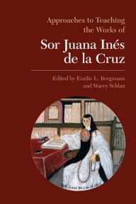 Title: Approaches to Teaching the Works of Sor Juana In s de la Cruz, Author: Emilie L. Bergmann