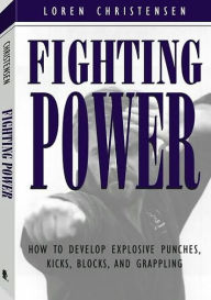 Fighting Power: How To Develop Explosive Punches, Kicks, Blocks, And Grappling