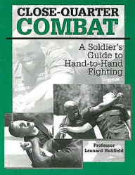 Close-Quarter Combat: A Soldier's Guide To Hand-To-Hand Fighting