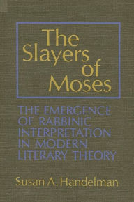 Title: The Slayers of Moses: The Emergence of Rabbinic Interpretation in Modern Literary Theory, Author: Susan A. Handelman