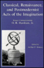 Classical, Renaissance and Postmodernist Acts of the Imagination: Essays Commemorating O. B. Hardison, Jr.