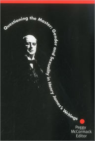 Title: Questioning The Master: Gender and Sexuality in Henry James's Writing, Author: Peggy McCormack