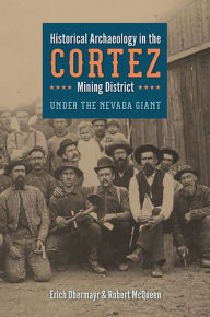Title: Historical Archaeology in the Cortez Mining District: Under the Nevada Giant, Author: Erich Obermayr