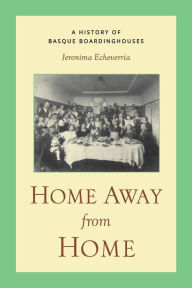 Title: Home Away From Home: A History of Basque Boardinghouses, Author: Jeronima Echeverria