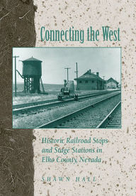 Title: Connecting the West: Historic Railroad Stops and Stage Stations in Elko County, Nevada, Author: Shawn Hall