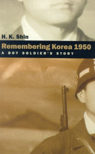 Title: Remembering Korea 1950: A Boy Soldier's Story, Author: H. K. Shin
