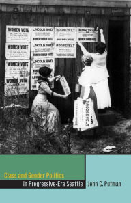 Title: Class and Gender Politics in Progressive-Era Seattle, Author: John C. Putman