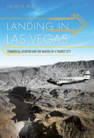 Title: Landing in Las Vegas: Commercial Aviation and the Making of a Tourist City, Author: Daniel K. Bubb