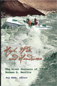 Title: High Wide And Handsome: The River Journals of Norman D. Nevills, Author: Roy Webb