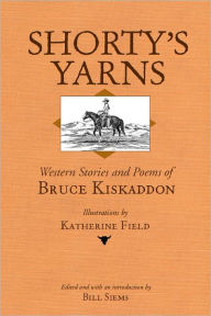 Title: Shorty's Yarns: Western Stories and Poems of Bruce Kiskaddon, Author: Bill Siems