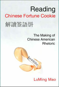 Title: Reading Chinese Fortune Cookie: The Making of Chinese American Rhetoric, Author: LuMing Mao