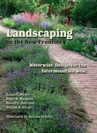 Title: Landscaping on the New Frontier: Waterwise Design for the Intermountain West, Author: Susan E. Meyer