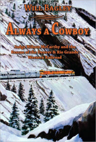 Title: Always a Cowboy: Judge Wilson McCarthy and the Rescue of the Denver & Rio Grande Western Railroad, Author: Will Bagley