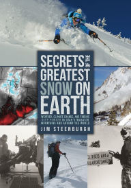 Title: Secrets of the Greatest Snow on Earth: Weather, Climate Change, and Finding Deep Powder in Utah's Wasatch Mountains and around the World, Author: Jim Steenburgh