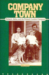 Title: Company Town Potlatch, Idaho, and the Potlatch Lumber Company, Author: Keith C. Petersen