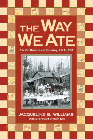 Title: The Way We Ate: Pacific Northwest Cooking, 1843-1900, Author: Jacqueline Williams