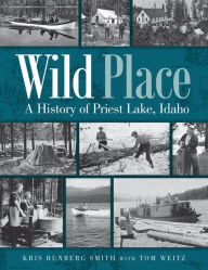 Title: Wild Place: A History of Priest Lake, Idaho, Author: Kris Runberg Smith